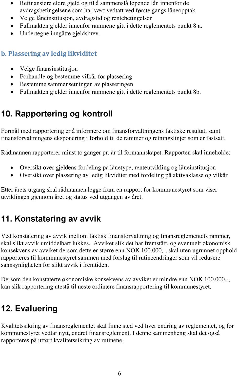 Plassering av ledig likviditet Velge finansinstitusjon Forhandle og bestemme vilkår for plassering Bestemme sammensetningen av plasseringen Fullmakten gjelder innenfor rammene gitt i dette