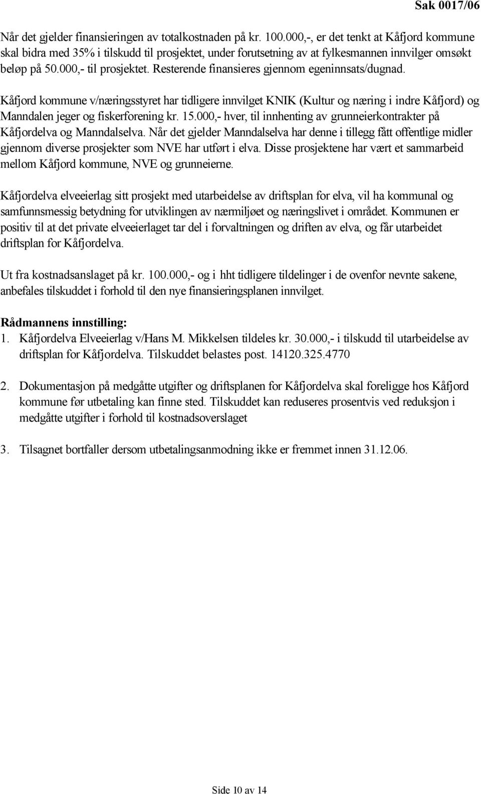 Resterende finansieres gjennom egeninnsats/dugnad. Kåfjord kommune v/næringsstyret har tidligere innvilget KNIK (Kultur og næring i indre Kåfjord) og Manndalen jeger og fiskerforening kr. 15.