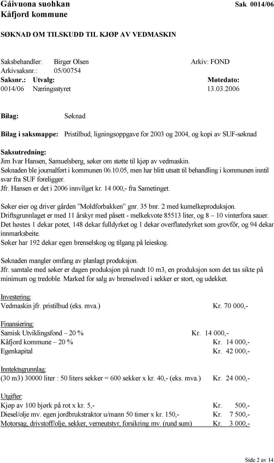 2006 Bilag: Bilag i saksmappe: Søknad Pristilbud, ligningsoppgave for 2003 og 2004, og kopi av SUF-søknad Saksutredning: Jim Ivar Hansen, Samuelsberg, søker om støtte til kjøp av vedmaskin.