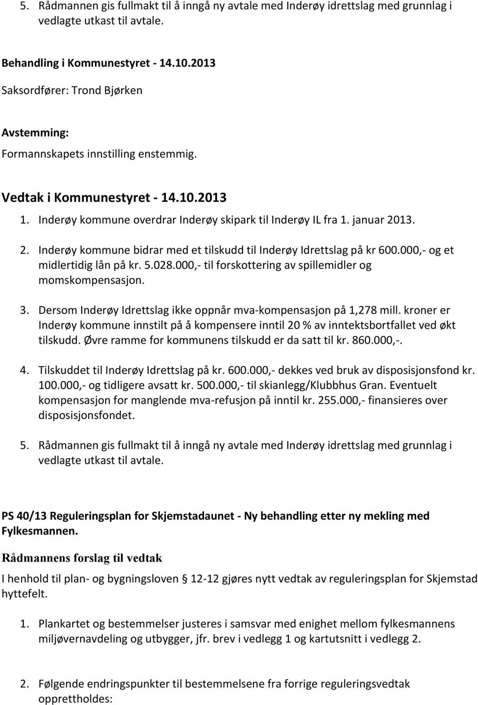 13. 2. Inderøy kommune bidrar med et tilskudd til Inderøy Idrettslag på kr 600.000,- og et midlertidig lån på kr. 5.028.000,- til forskottering av spillemidler og momskompensasjon. 3.