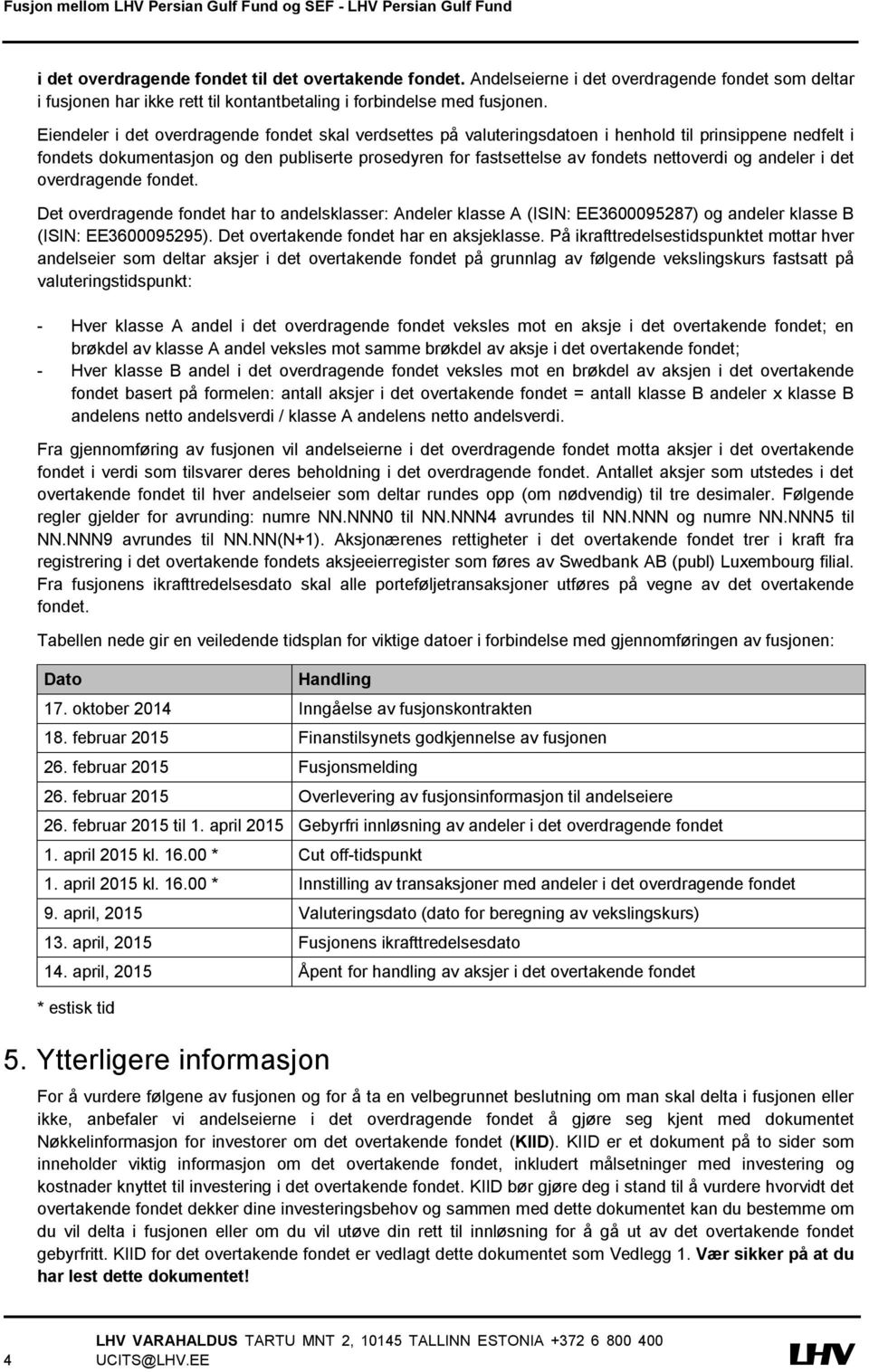 og andeler i det overdragende fondet. Det overdragende fondet har to andelsklasser: Andeler klasse A (ISIN: EE3600095287) og andeler klasse B (ISIN: EE3600095295).