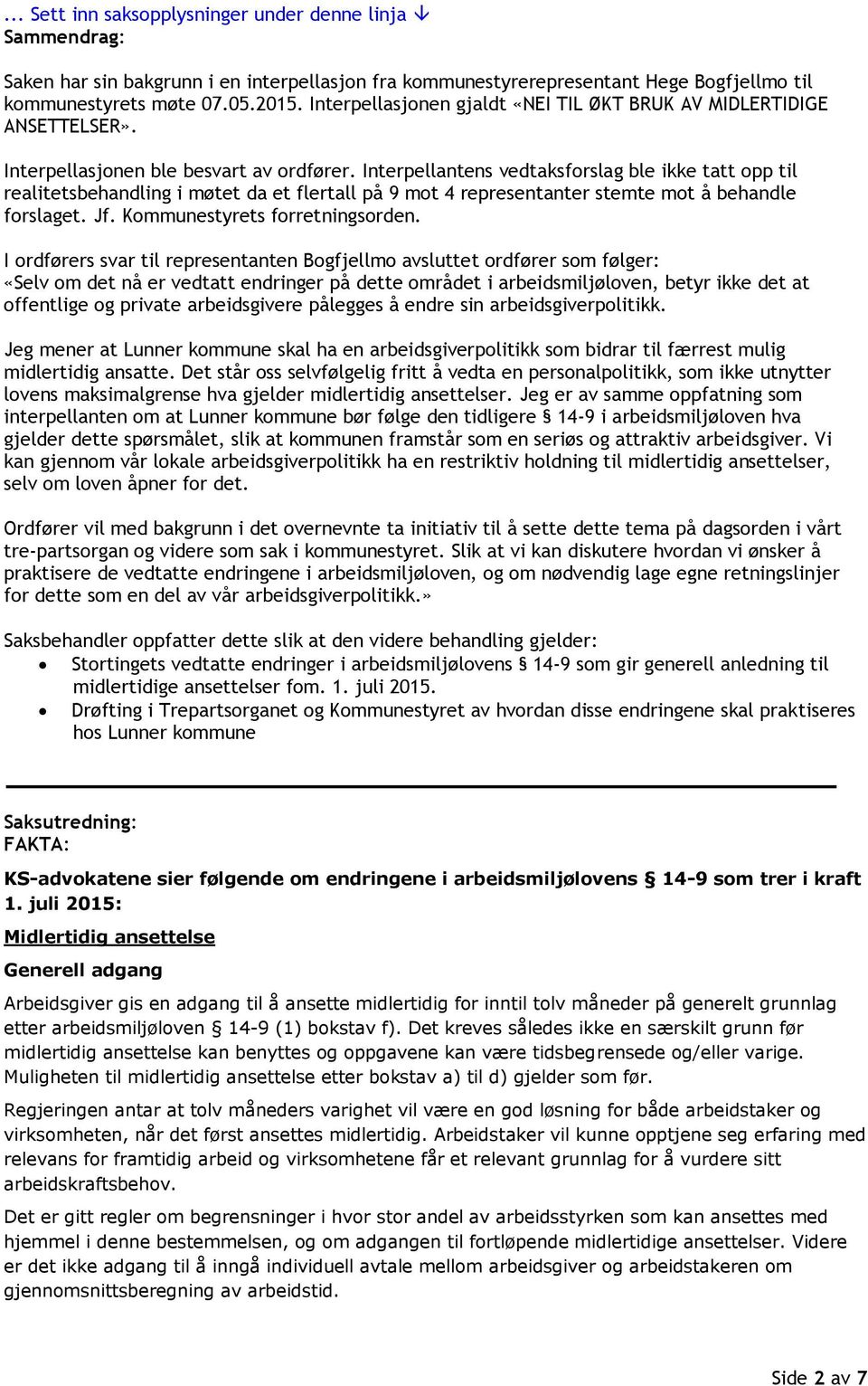 Interpellantens vedtaksforslag ble ikke tatt opp til realitetsbehandling i møtet da et flertall på 9 mot 4 representanter stemte mot å behandle forslaget. Jf. Kommunestyrets forretningsorden.