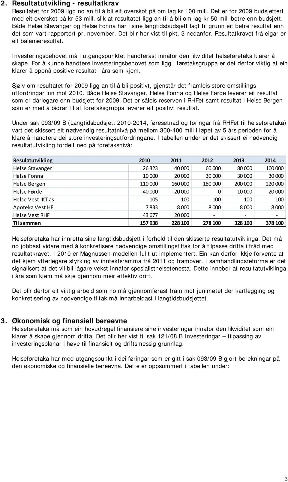 Både Helse Stavanger og Helse Fonna har i sine langtidsbudsjett lagt til grunn eit betre resultat enn det som vart rapportert pr. november. Det blir her vist til pkt. 3 nedanfor.