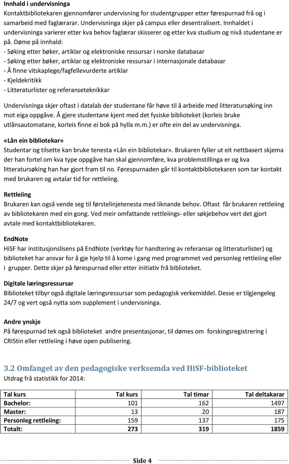 Døme på innhald: - Søking etter bøker, artiklar og elektroniske ressursar i norske databasar - Søking etter bøker, artiklar og elektroniske ressursar i internasjonale databasar - Å finne