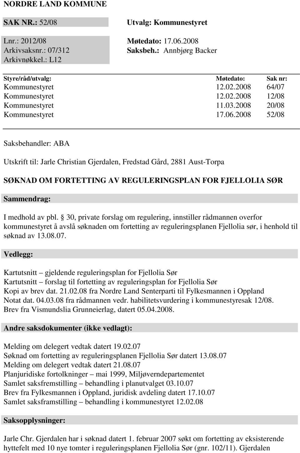 2008 52/08 Saksbehandler: ABA Utskrift til: Jarle Christian Gjerdalen, Fredstad Gård, 2881 Aust-Torpa SØKNAD OM FORTETTING AV REGULERINGSPLAN FOR FJELLOLIA SØR Sammendrag: I medhold av pbl.