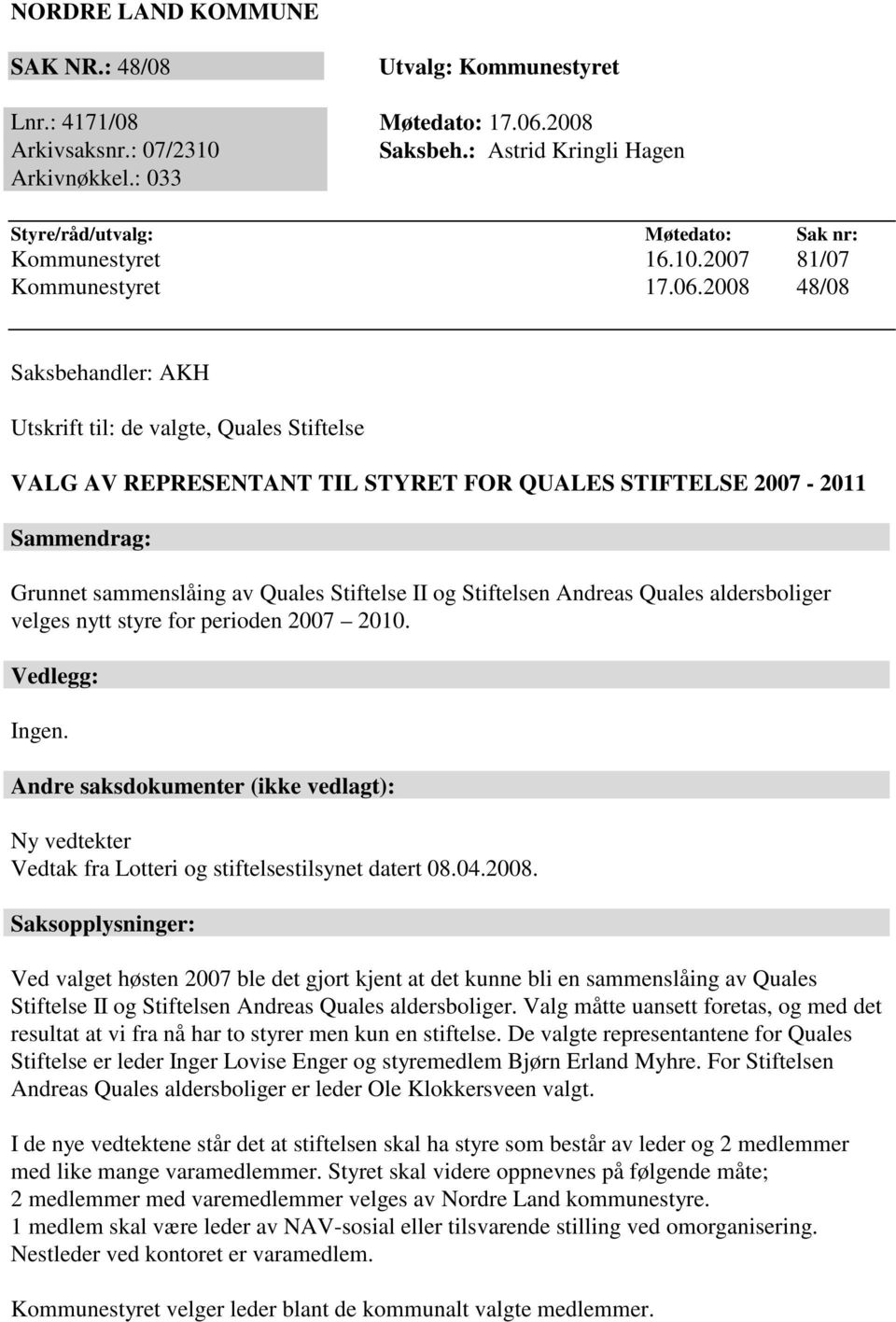 2008 48/08 Saksbehandler: AKH Utskrift til: de valgte, Quales Stiftelse VALG AV REPRESENTANT TIL STYRET FOR QUALES STIFTELSE 2007-2011 Sammendrag: Grunnet sammenslåing av Quales Stiftelse II og