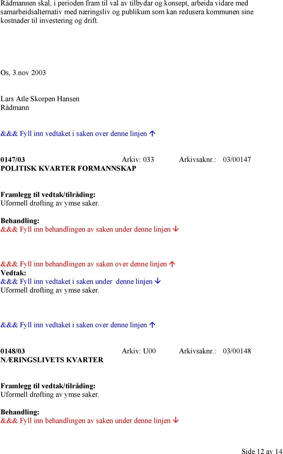 : 03/00147 POLITISK KVARTER FORMANNSKAP Framlegg til vedtak/tilråding: Uformell drøfting av ymse saker.