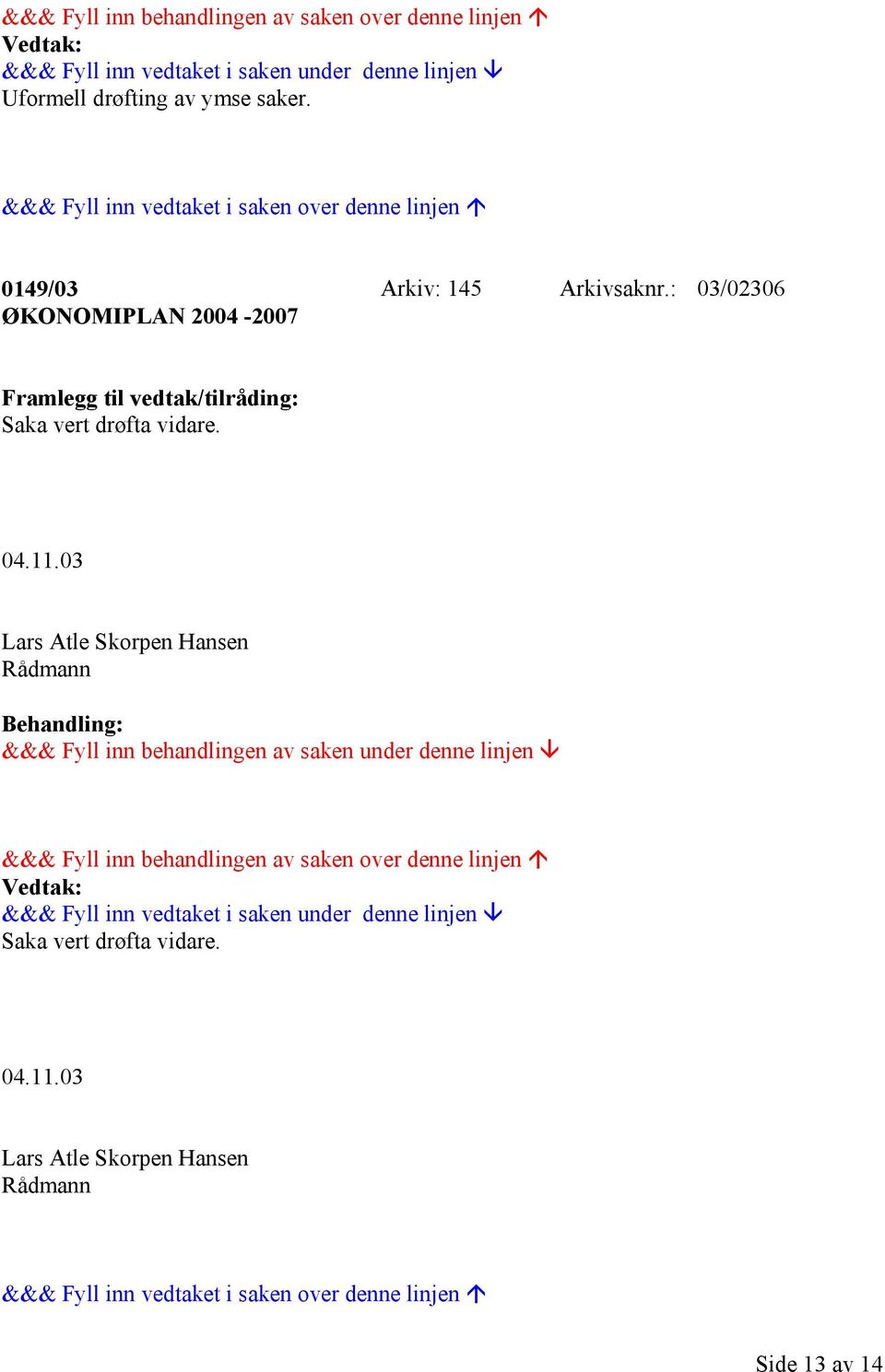 : 03/02306 ØKONOMIPLAN 2004-2007 Framlegg til vedtak/tilråding: Saka vert drøfta vidare. 04.11.