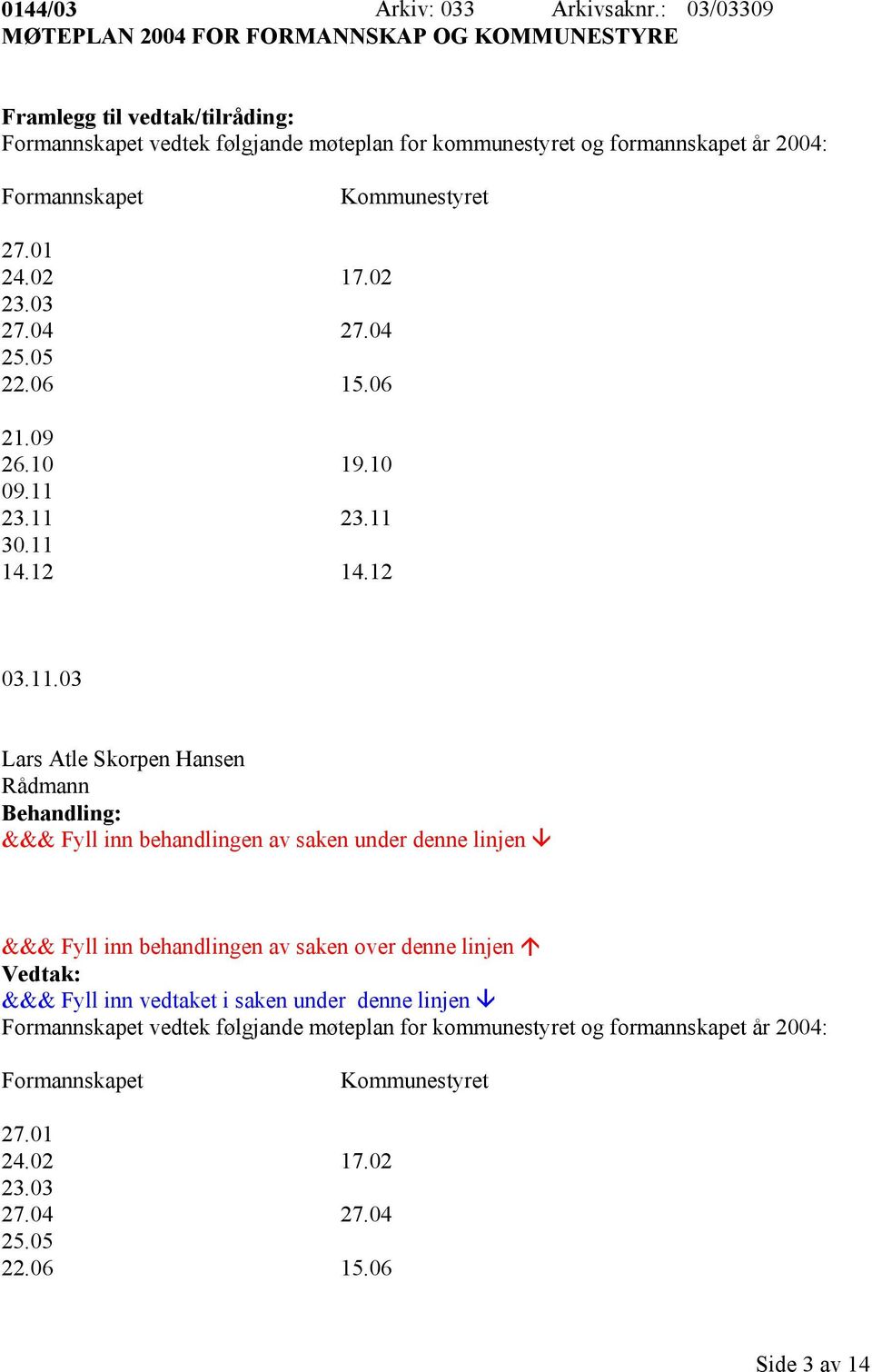 Formannskapet Kommunestyret 27.01 24.02 17.02 23.03 27.04 27.04 25.05 22.06 15.06 21.09 26.10 19.10 09.11 