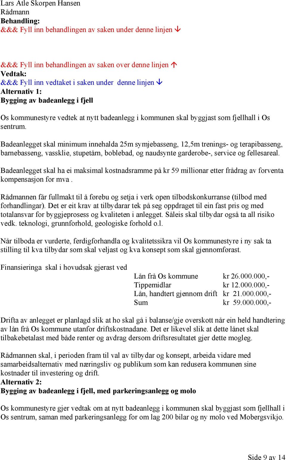 Badeanlegget skal minimum innehalda 25m symjebasseng, 12,5m trenings- og terapibasseng, barnebasseng, vassklie, stupetårn, boblebad, og naudsynte garderobe-, service og fellesareal.