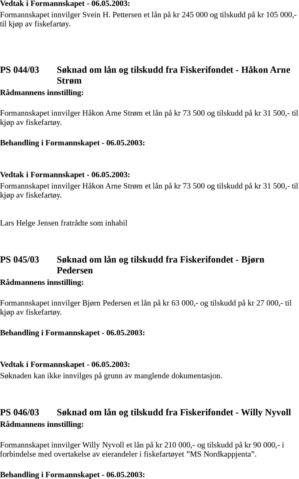 Formannskapet innvilger Håkon Arne Strøm et lån på kr 73 500 og tilskudd på kr 31 500,- til kjøp av fiskefartøy.