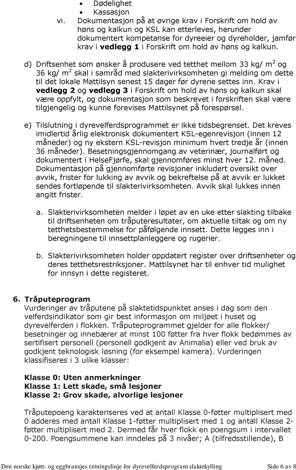 d) Driftsenhet som ønsker å produsere ved tetthet mellom 33 kg/ m 2 og 36 kg/ m 2 skal i samråd med slakterivirksomheten gi melding om dette til det lokale Mattilsyn senest 15 dager før dyrene settes