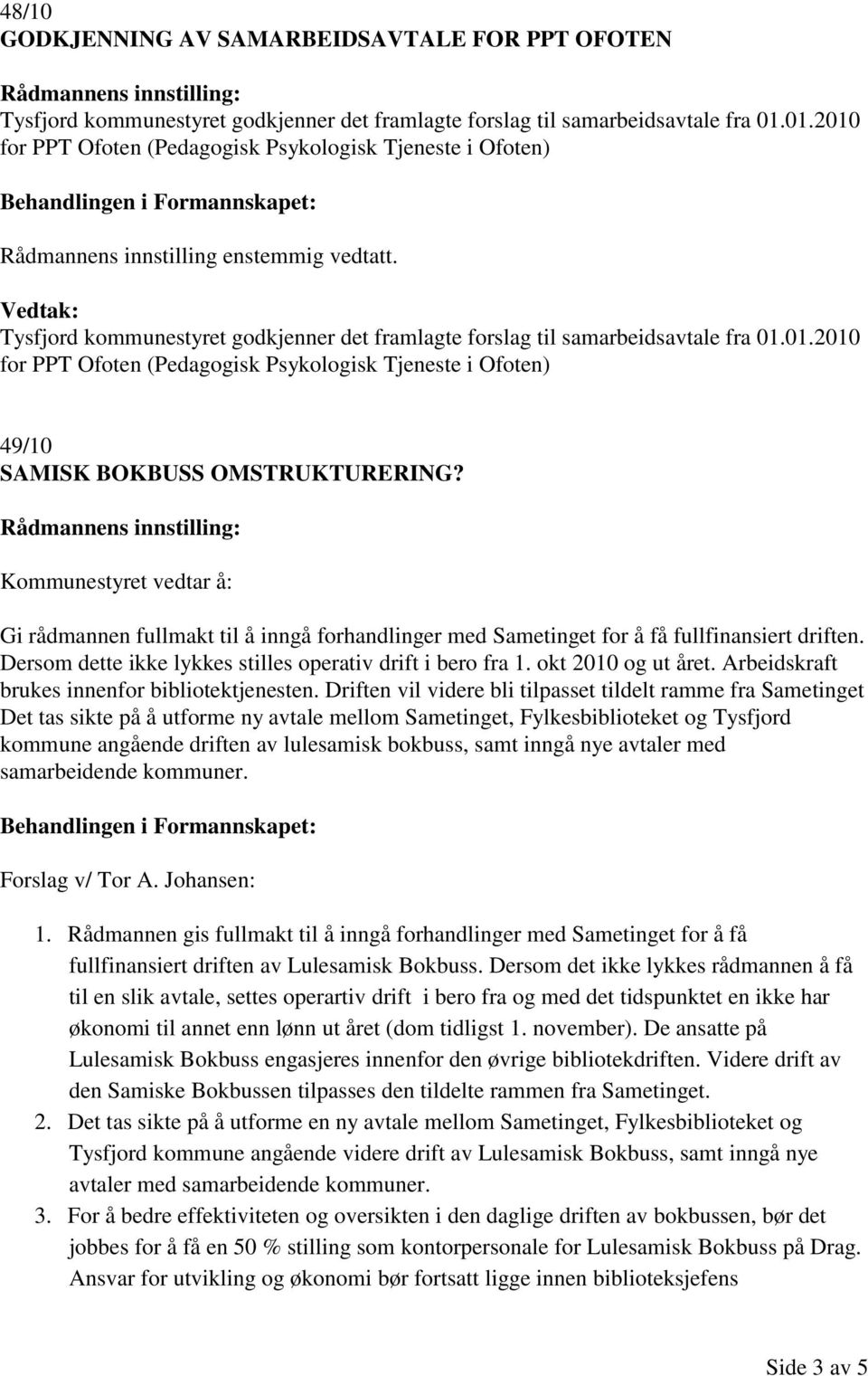 Kommunestyret vedtar å: Gi rådmannen fullmakt til å inngå forhandlinger med Sametinget for å få fullfinansiert driften. Dersom dette ikke lykkes stilles operativ drift i bero fra 1.