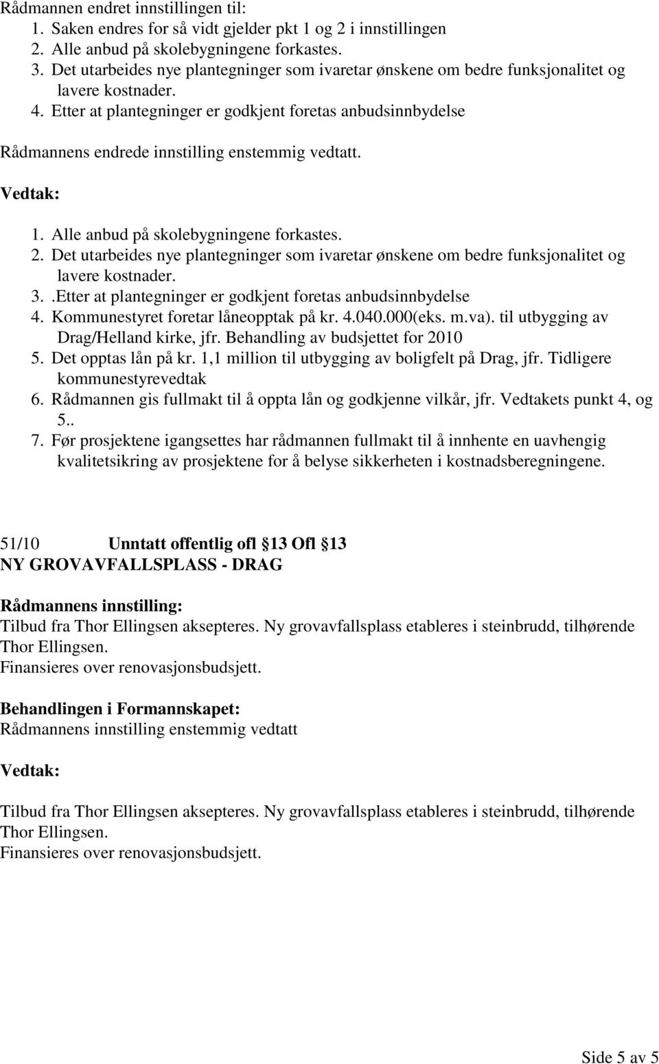 Etter at plantegninger er godkjent foretas anbudsinnbydelse Rådmannens endrede innstilling enstemmig vedtatt. 1. Alle anbud på skolebygningene forkastes. 2.