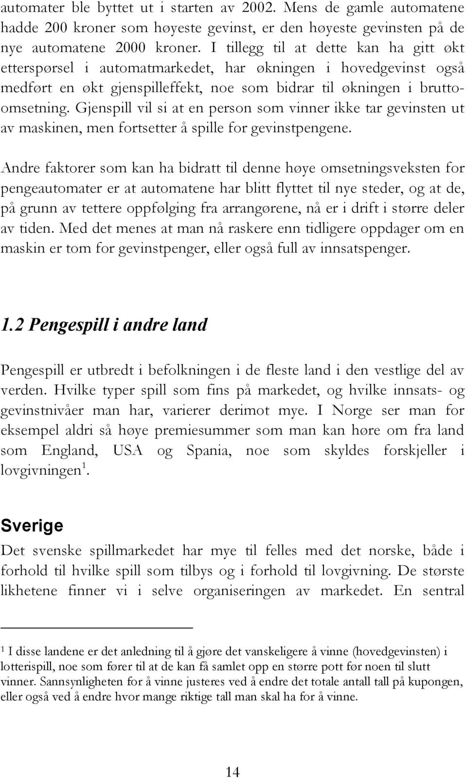 Gjenspill vil si at en person som vinner ikke tar gevinsten ut av maskinen, men fortsetter å spille for gevinstpengene.