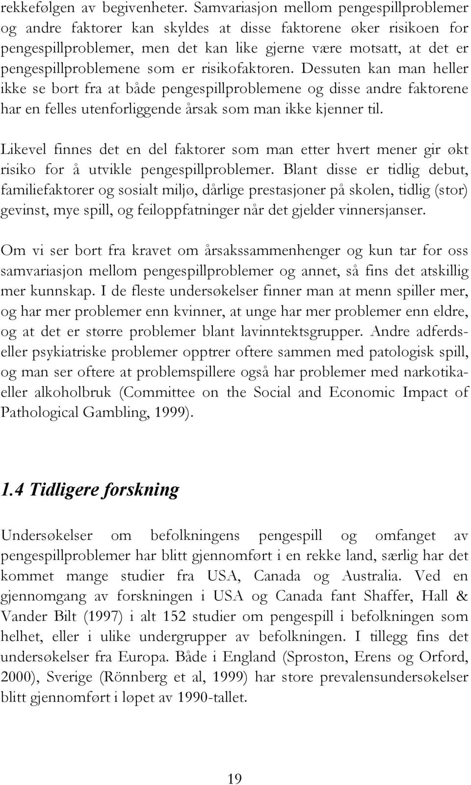 som er risikofaktoren. Dessuten kan man heller ikke se bort fra at både pengespillproblemene og disse andre faktorene har en felles utenforliggende årsak som man ikke kjenner til.