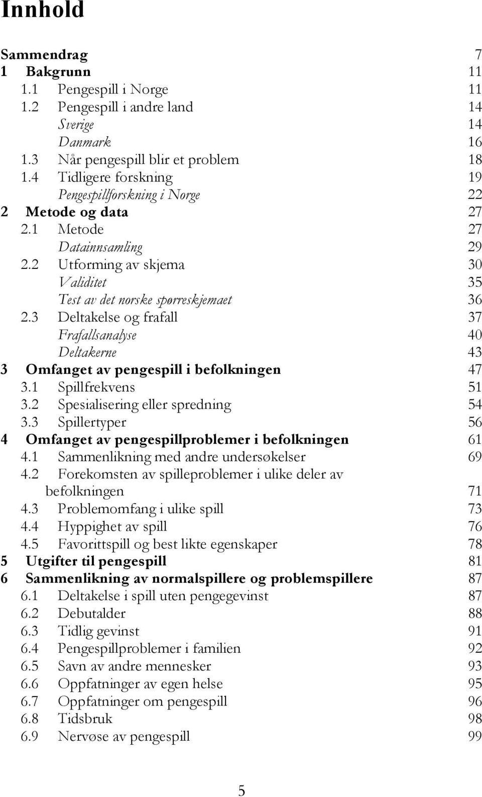 3 Deltakelse og frafall 37 Frafallsanalyse 40 Deltakerne 43 3 Omfanget av pengespill i befolkningen 47 3.1 Spillfrekvens 51 3.2 Spesialisering eller spredning 54 3.