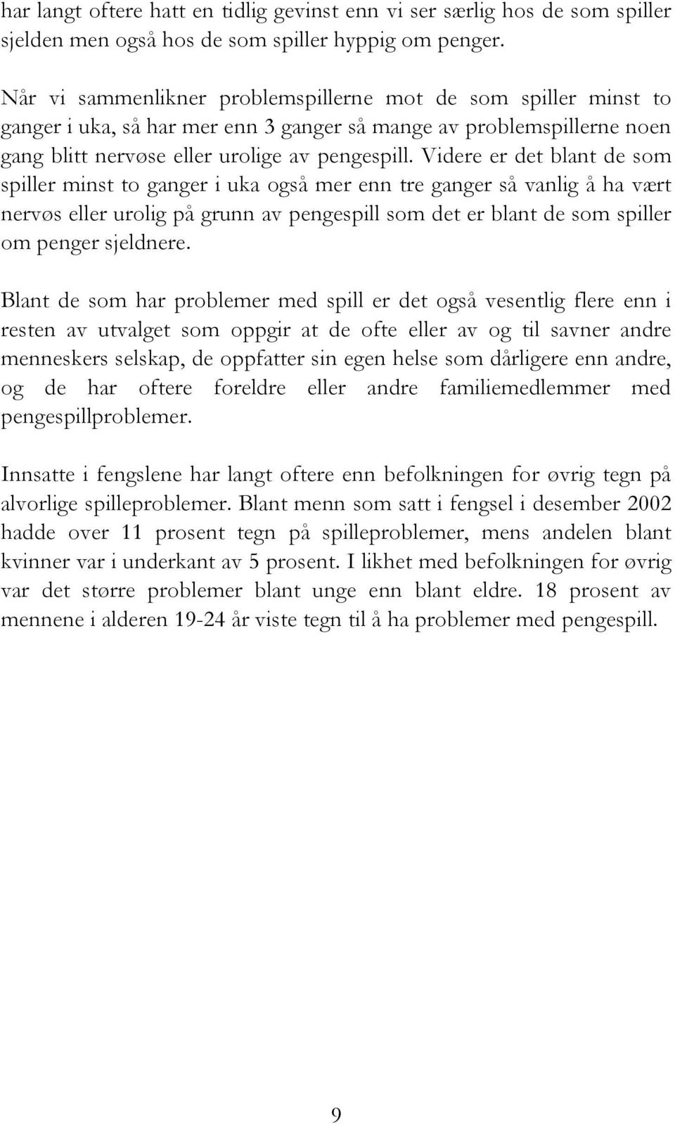 Videre er det blant de som spiller minst to ganger i uka også mer enn tre ganger så vanlig å ha vært nervøs eller urolig på grunn av pengespill som det er blant de som spiller om penger sjeldnere.