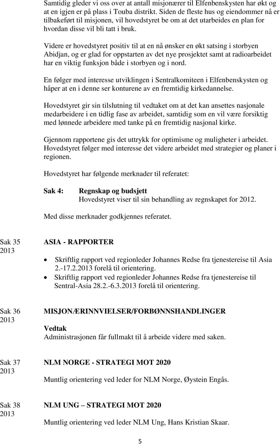 Videre er hovedstyret positiv til at en nå ønsker en økt satsing i storbyen Abidjan, og er glad for oppstarten av det nye prosjektet samt at radioarbeidet har en viktig funksjon både i storbyen og i