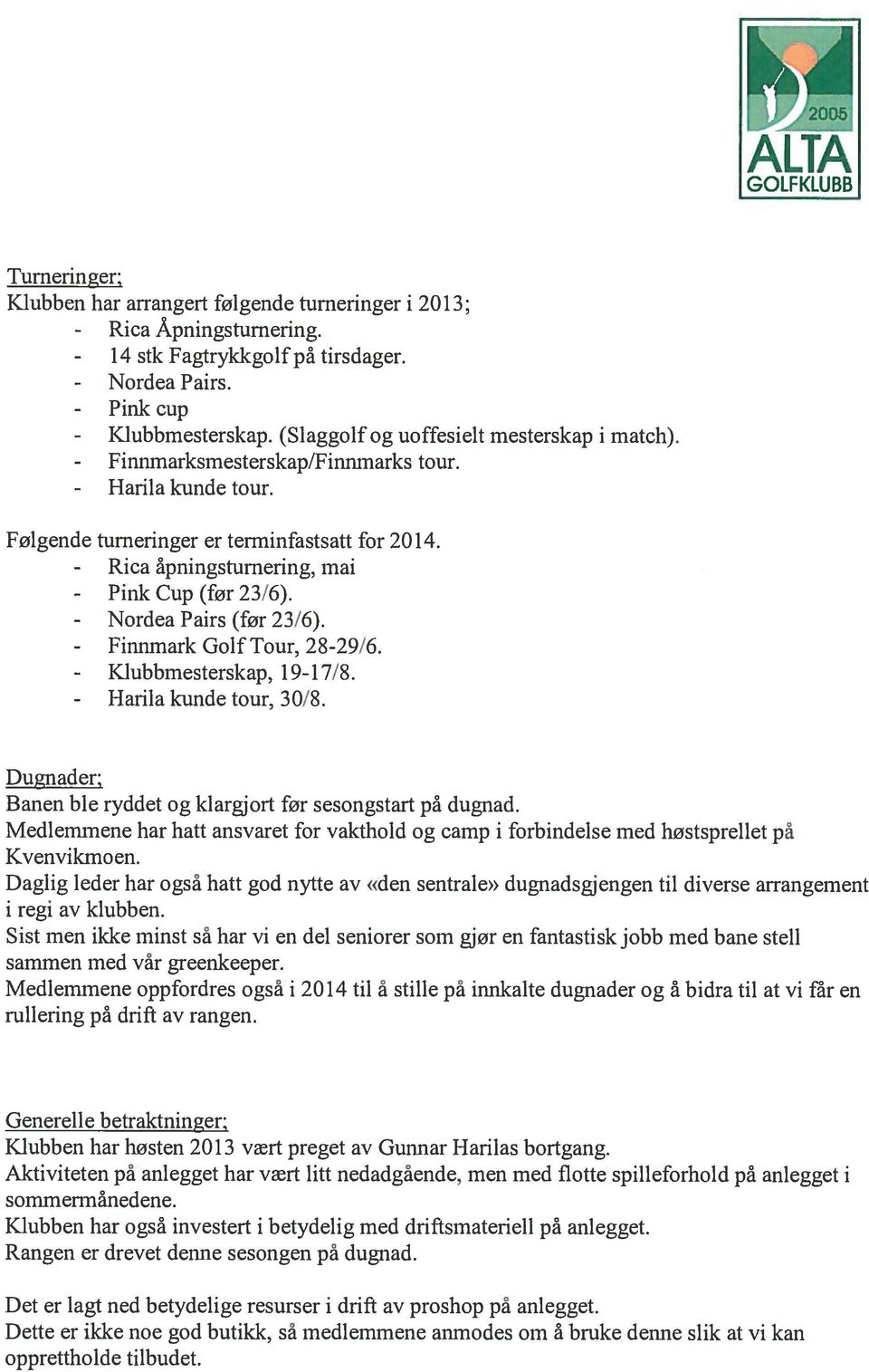 - Rica åpningsturnering, mai - Pink Cup (for 23/6). - Nordea Pairs (før 23/6). - Finnmark GolfTour, 28-29/6. - Klubbrnesterskap, 19-17/8. - Harila kunde tour, 3 0/8.