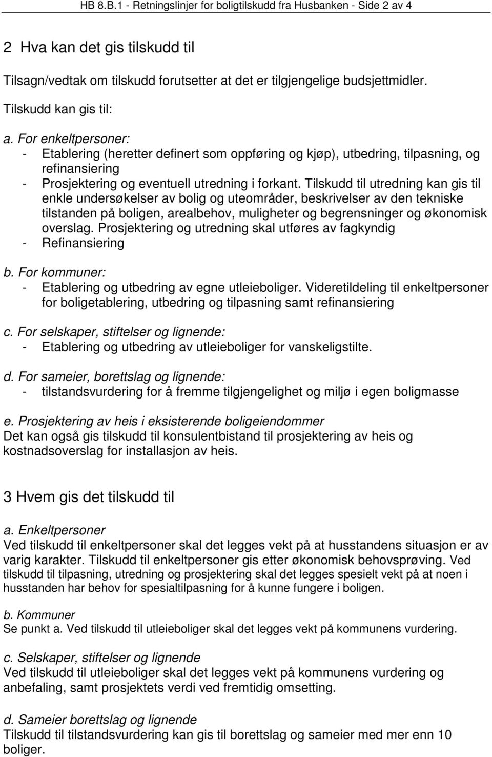 Tilskudd til utredning kan gis til enkle undersøkelser av bolig og uteområder, beskrivelser av den tekniske tilstanden på boligen, arealbehov, muligheter og begrensninger og økonomisk overslag.