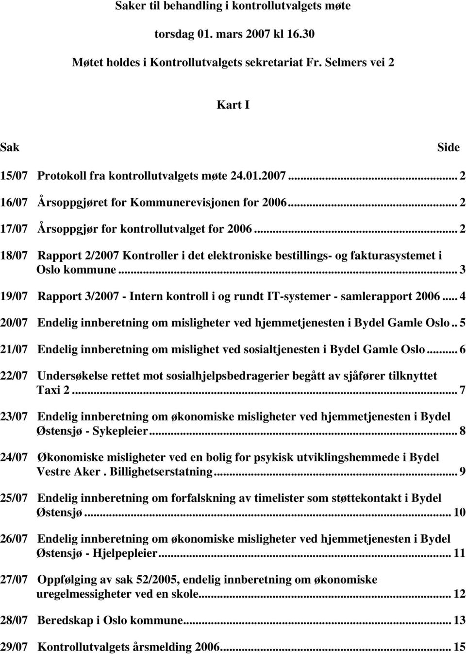 .. 2 18/07 Rapport 2/2007 Kontroller i det elektroniske bestillings- og fakturasystemet i Oslo kommune... 3 19/07 Rapport 3/2007 - Intern kontroll i og rundt IT-systemer - samlerapport 2006.
