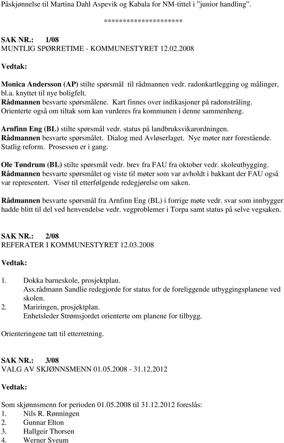 Kart finnes over indikasjoner på radonstråling. Orienterte også om tiltak som kan vurderes fra kommunen i denne sammenheng. Arnfinn Eng (BL) stilte spørsmål vedr. status på landbruksvikarordningen.