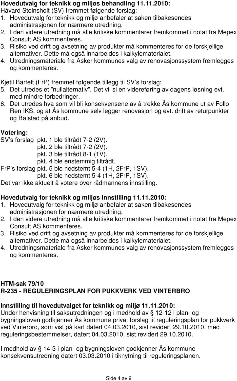 Dette må også innarbeides i kalkylematerialet. 4. Utredningsmateriale fra Asker kommunes valg av renovasjonssystem fremlegges og kommenteres.