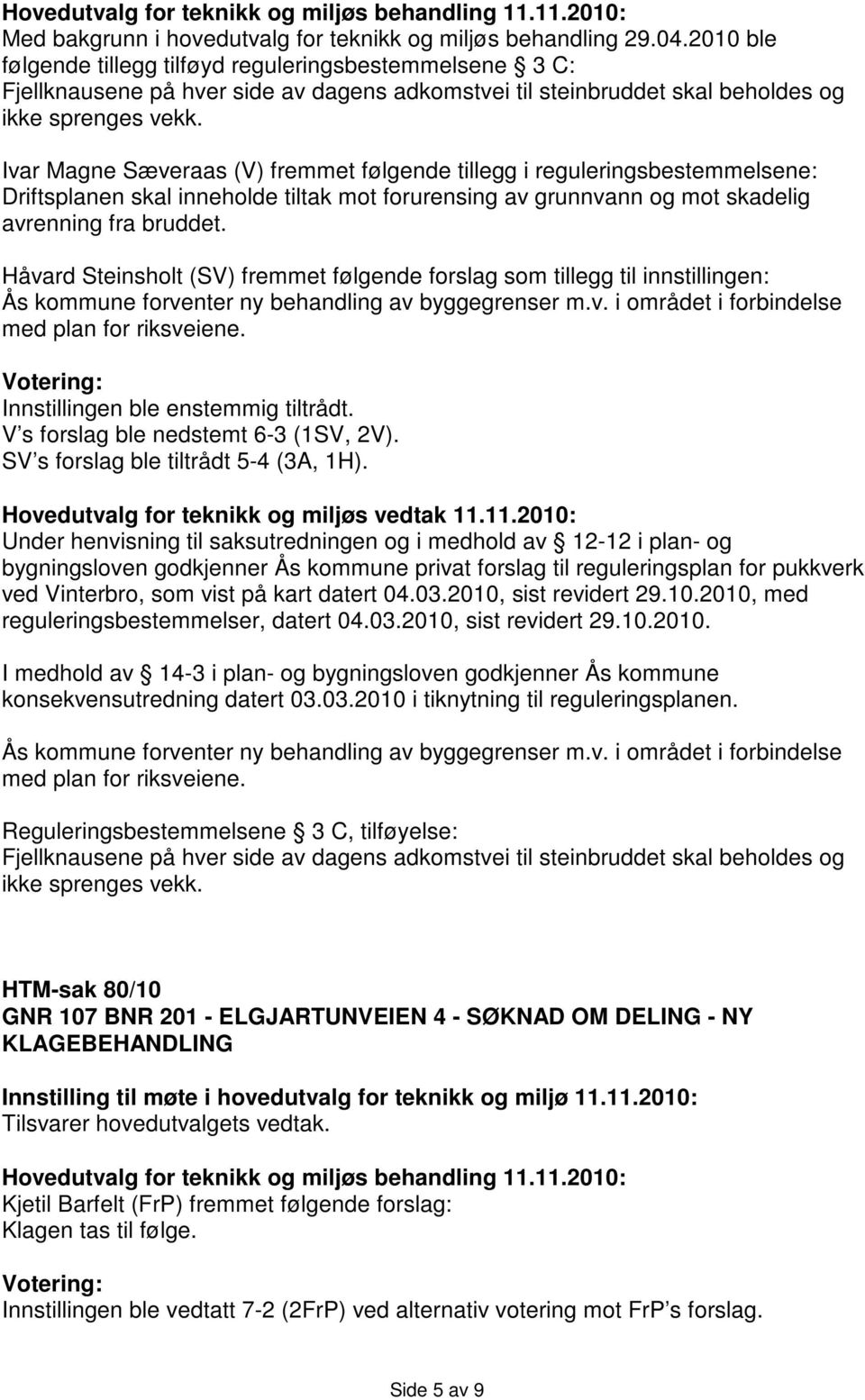 Ivar Magne Sæveraas (V) fremmet følgende tillegg i reguleringsbestemmelsene: Driftsplanen skal inneholde tiltak mot forurensing av grunnvann og mot skadelig avrenning fra bruddet.