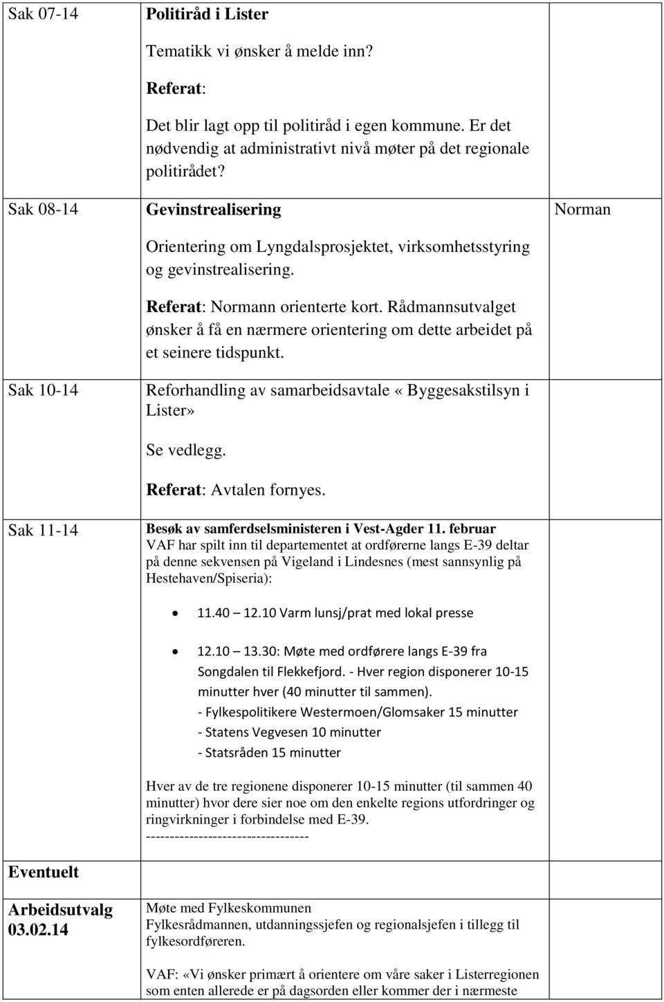 Referat: Normann orienterte kort. Rådmannsutvalget ønsker å få en nærmere orientering om dette arbeidet på et seinere tidspunkt.