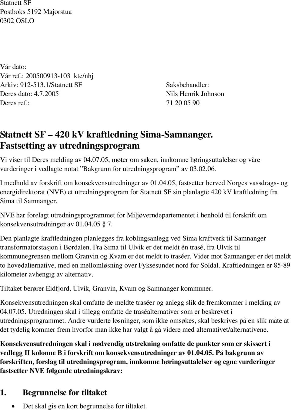 05, møter om saken, innkomne høringsuttalelser og våre vurderinger i vedlagte notat Bakgrunn for utredningsprogram av 03.02.06. I medhold av forskrift om konsekvensutredninger av 01.04.