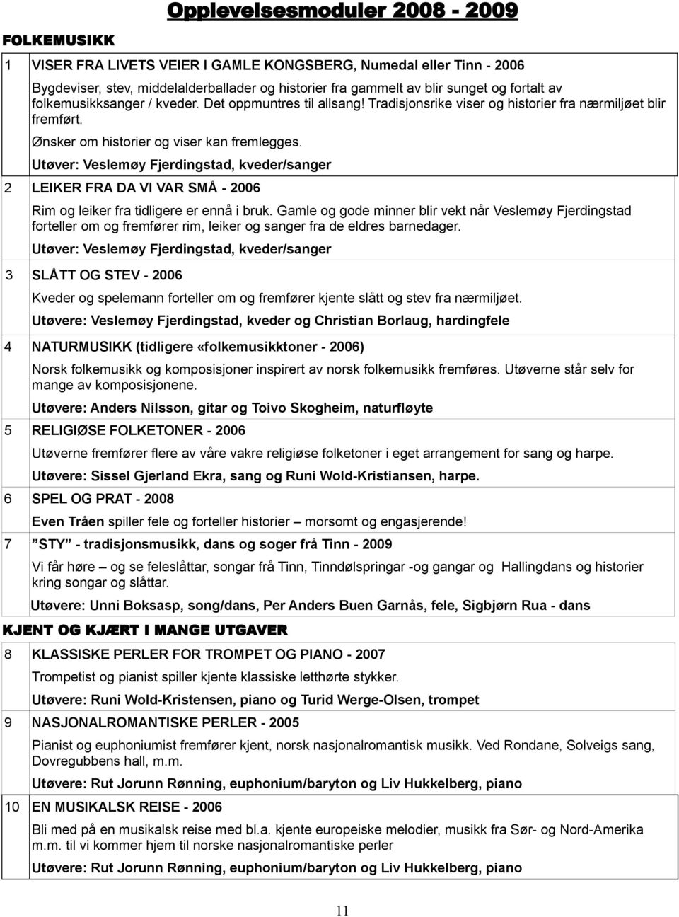 Utøver: Veslemøy Fjerdingstad, kveder/sanger 2 LEIKER FRA DA VI VAR SMÅ - 2006 Rim og leiker fra tidligere er ennå i bruk.