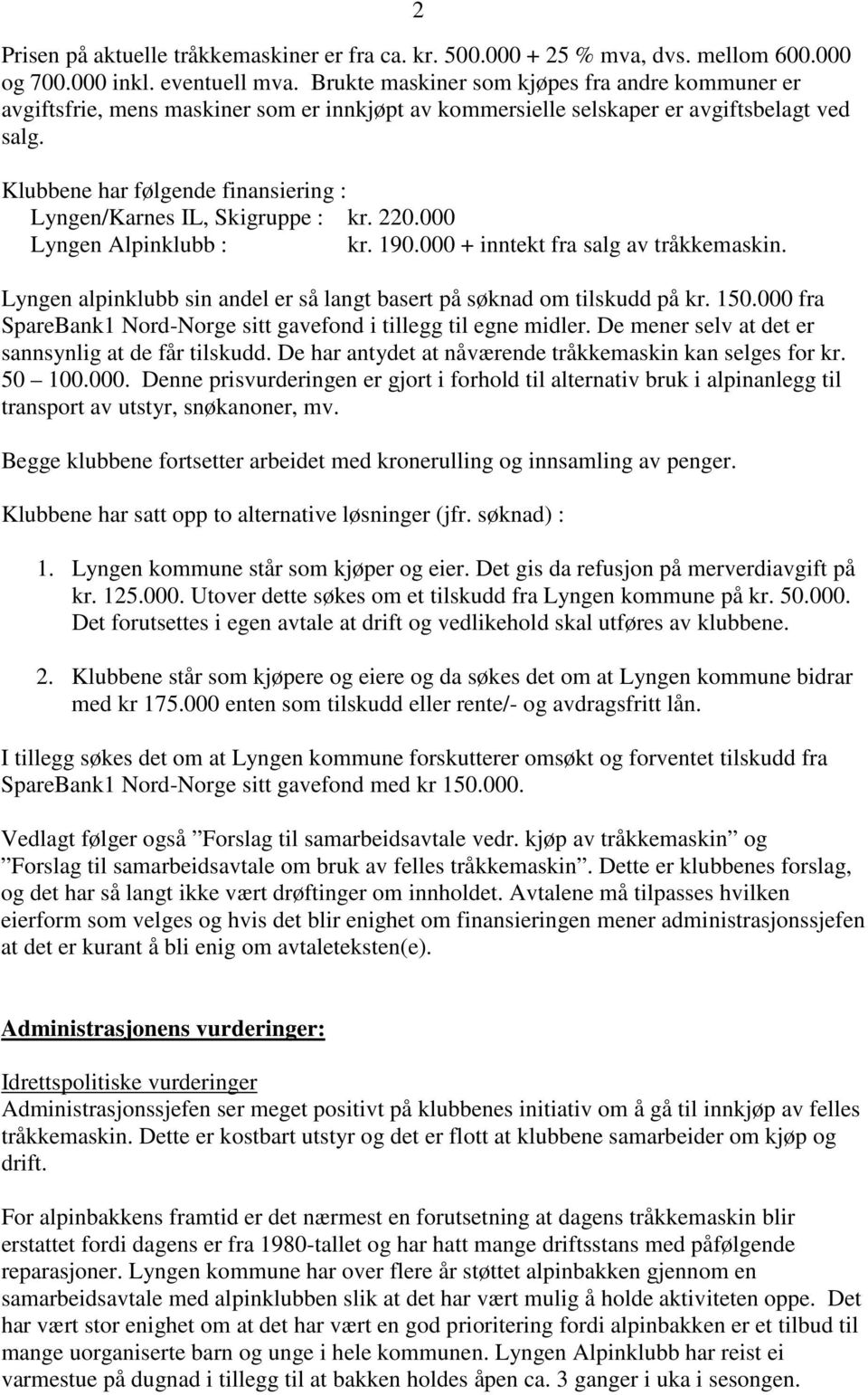 Klubbene har følgende finansiering : Lyngen/Karnes IL, Skigruppe : kr. 220.000 Lyngen Alpinklubb : kr. 190.000 + inntekt fra salg av tråkkemaskin.