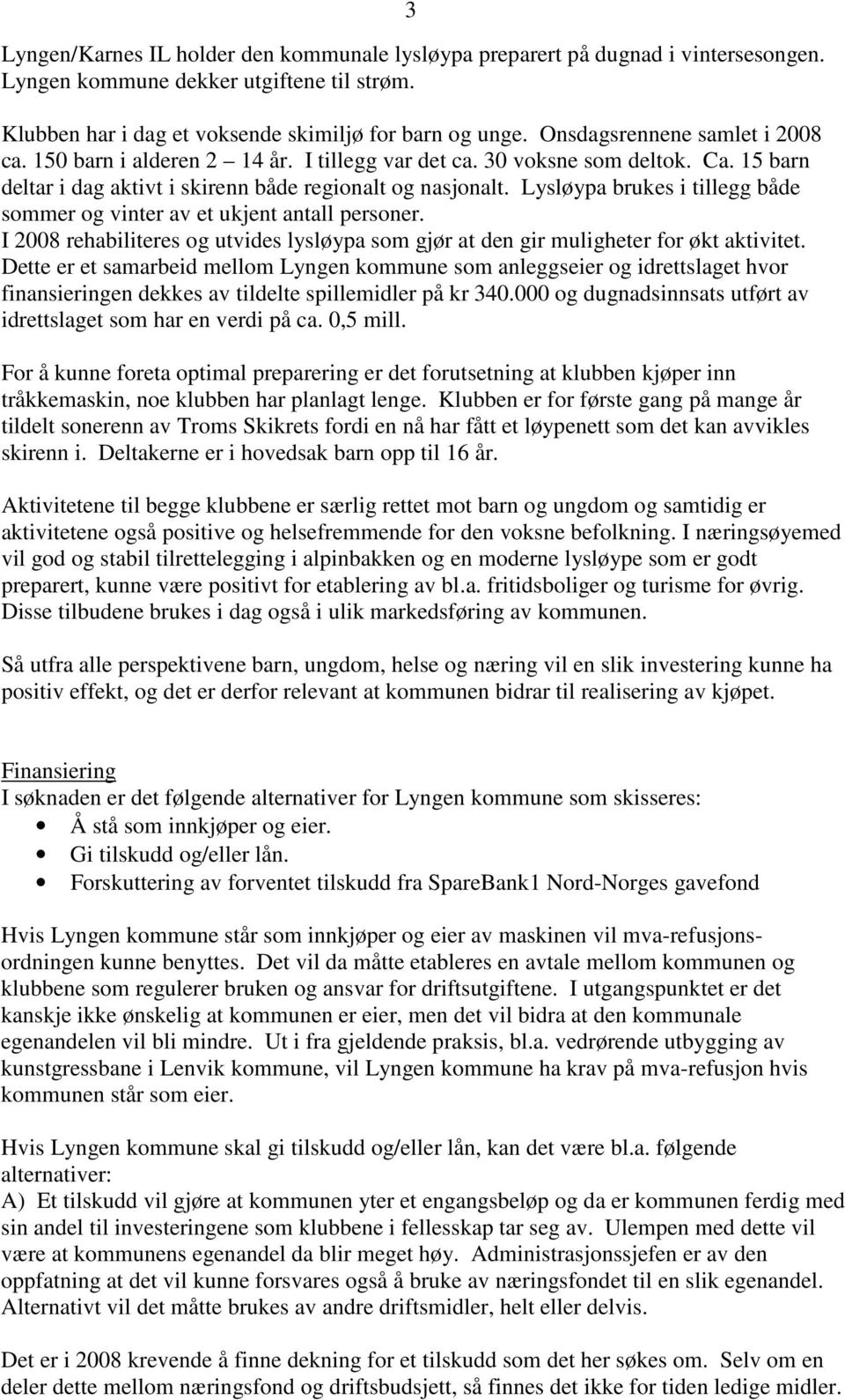 Lysløypa brukes i tillegg både sommer og vinter av et ukjent antall personer. I 2008 rehabiliteres og utvides lysløypa som gjør at den gir muligheter for økt aktivitet.