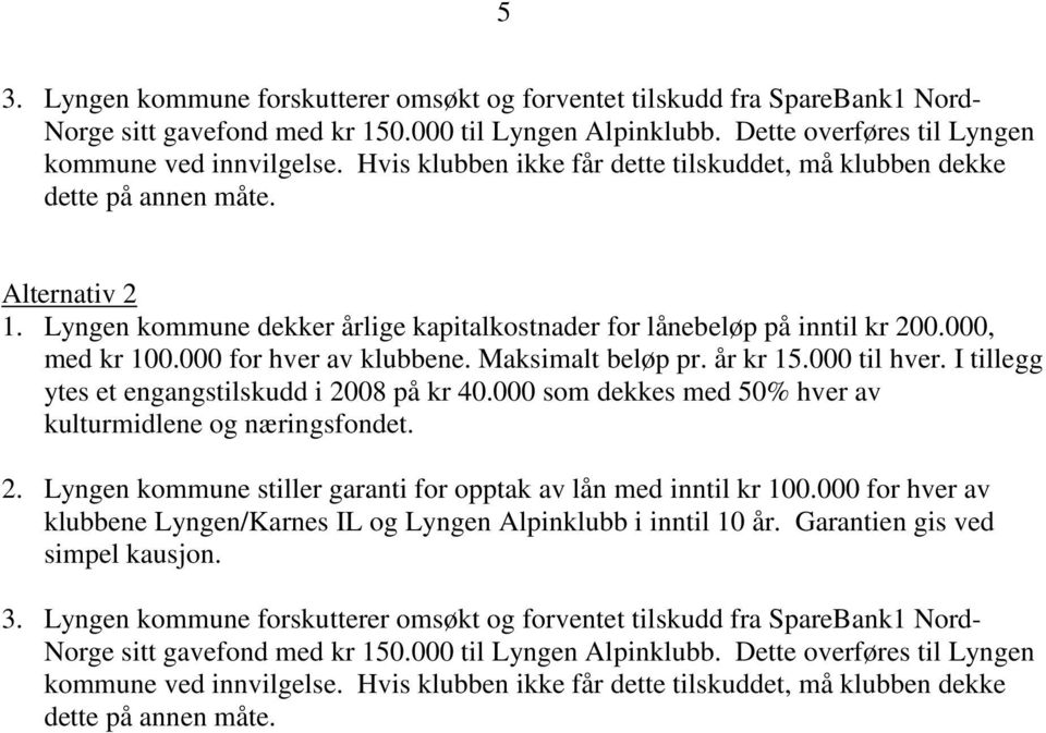 000 for hver av klubbene. Maksimalt beløp pr. år kr 15.000 til hver. I tillegg ytes et engangstilskudd i 2008 på kr 40.000 som dekkes med 50% hver av kulturmidlene og næringsfondet. 2. Lyngen kommune stiller garanti for opptak av lån med inntil kr 100.