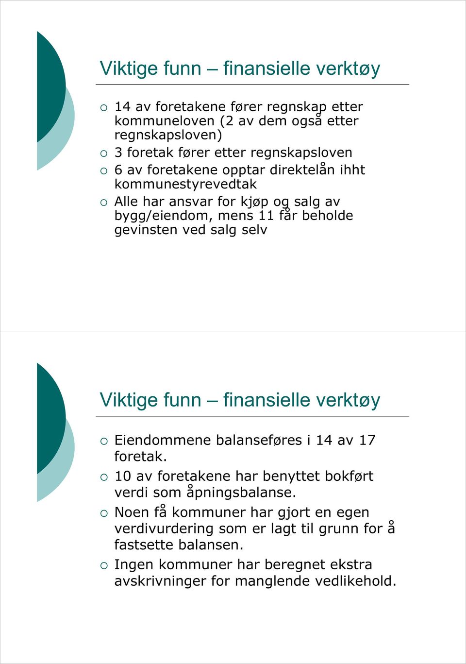 salg selv Viktige funn finansielle verktøy Eiendommene balanseføres i 14 av 17 foretak. 10 av foretakene har benyttet bokført verdi som åpningsbalanse.