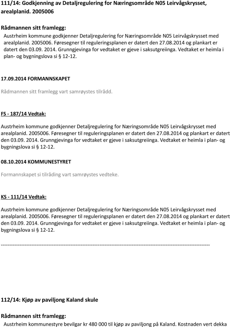 Vedtaket er heimla i plan- og bygningslova si 12-12. 17.09.2014 FORMANNSKAPET Rådmannen sitt framlegg vart samrøystes tilrådd.