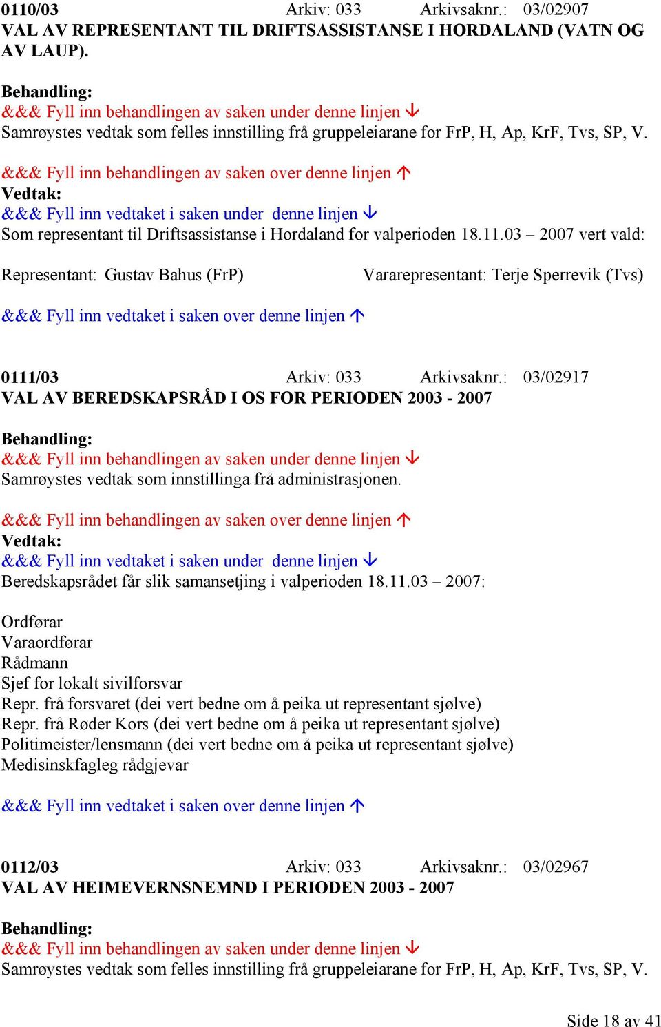 03 2007: Ordførar Varaordførar Rådmann Sjef for lokalt sivilforsvar Repr. frå forsvaret (dei vert bedne om å peika ut representant sjølve) Repr.