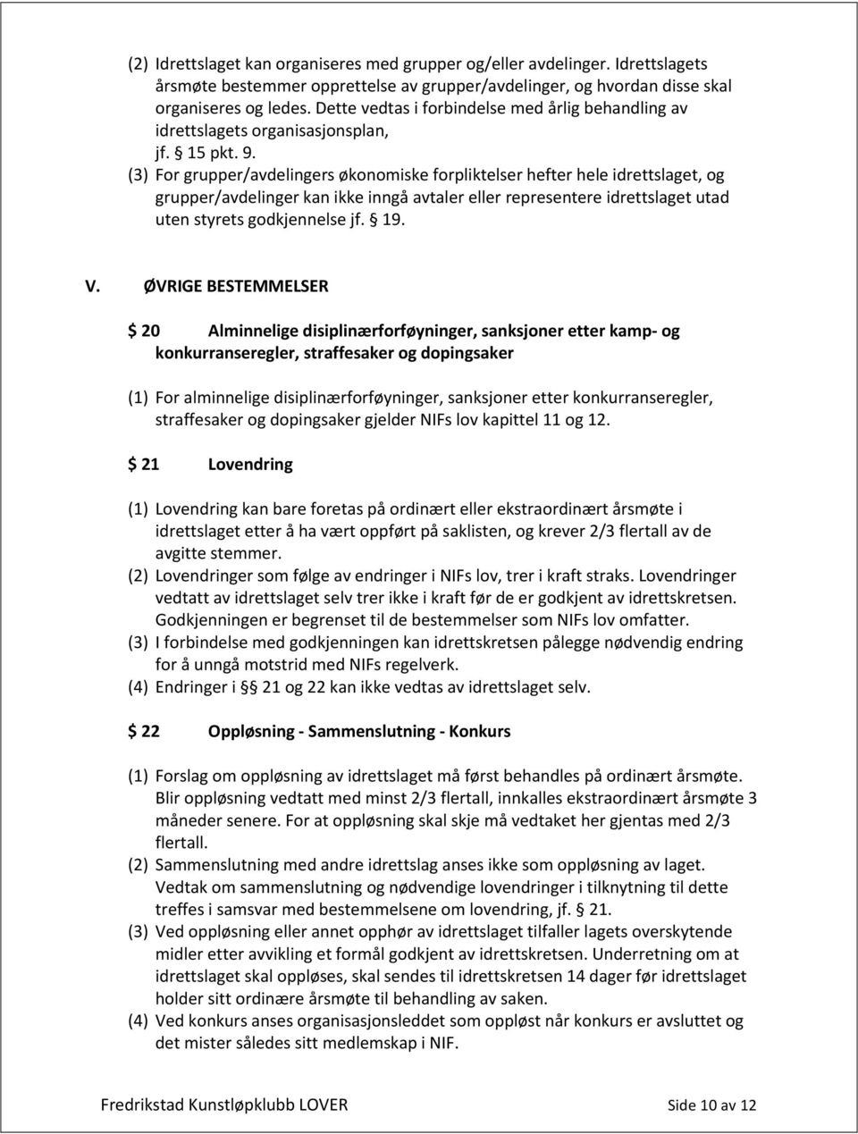 (3) For grupper/avdelingers økonomiske forpliktelser hefter hele idrettslaget, og grupper/avdelinger kan ikke inngå avtaler eller representere idrettslaget utad uten styrets godkjennelse jf. 19. V.