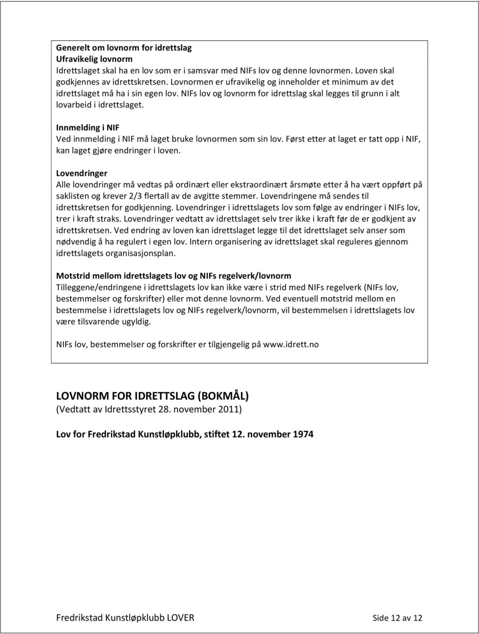 Innmelding i NIF Ved innmelding i NIF må laget bruke lovnormen som sin lov. Først etter at laget er tatt opp i NIF, kan laget gjøre endringer i loven.
