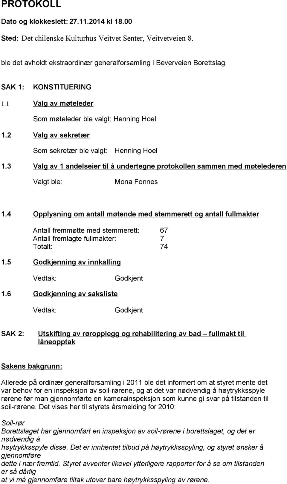 3 Valg av 1 andelseier til å undertegne protokollen sammen med møtelederen Valgt ble: Mona Fonnes 1.