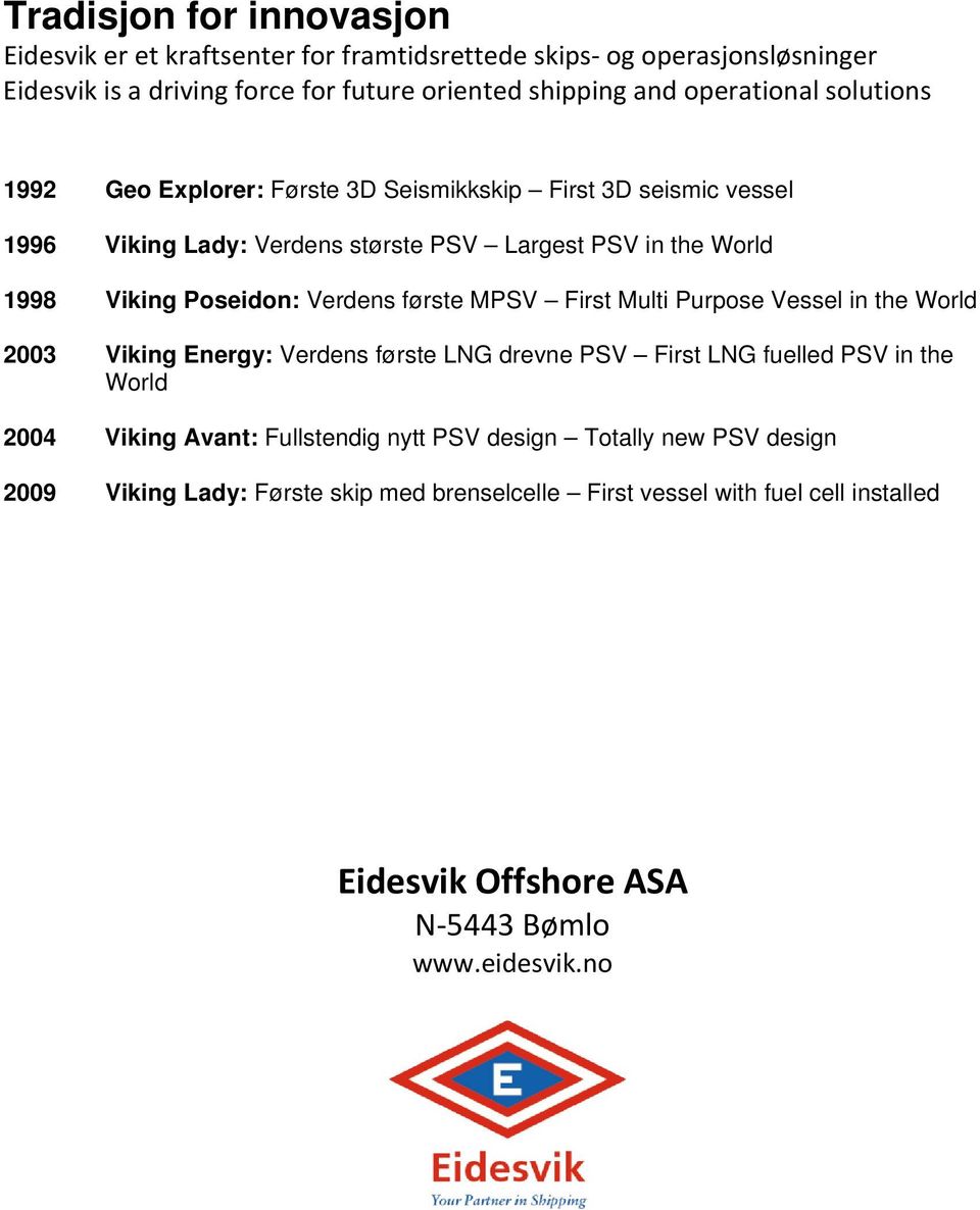 Poseidon: Verdens første MPSV First Multi Purpose Vessel in the World 2003 Viking Energy: Verdens første LNG drevne PSV First LNG fuelled PSV in the World 2004 Viking