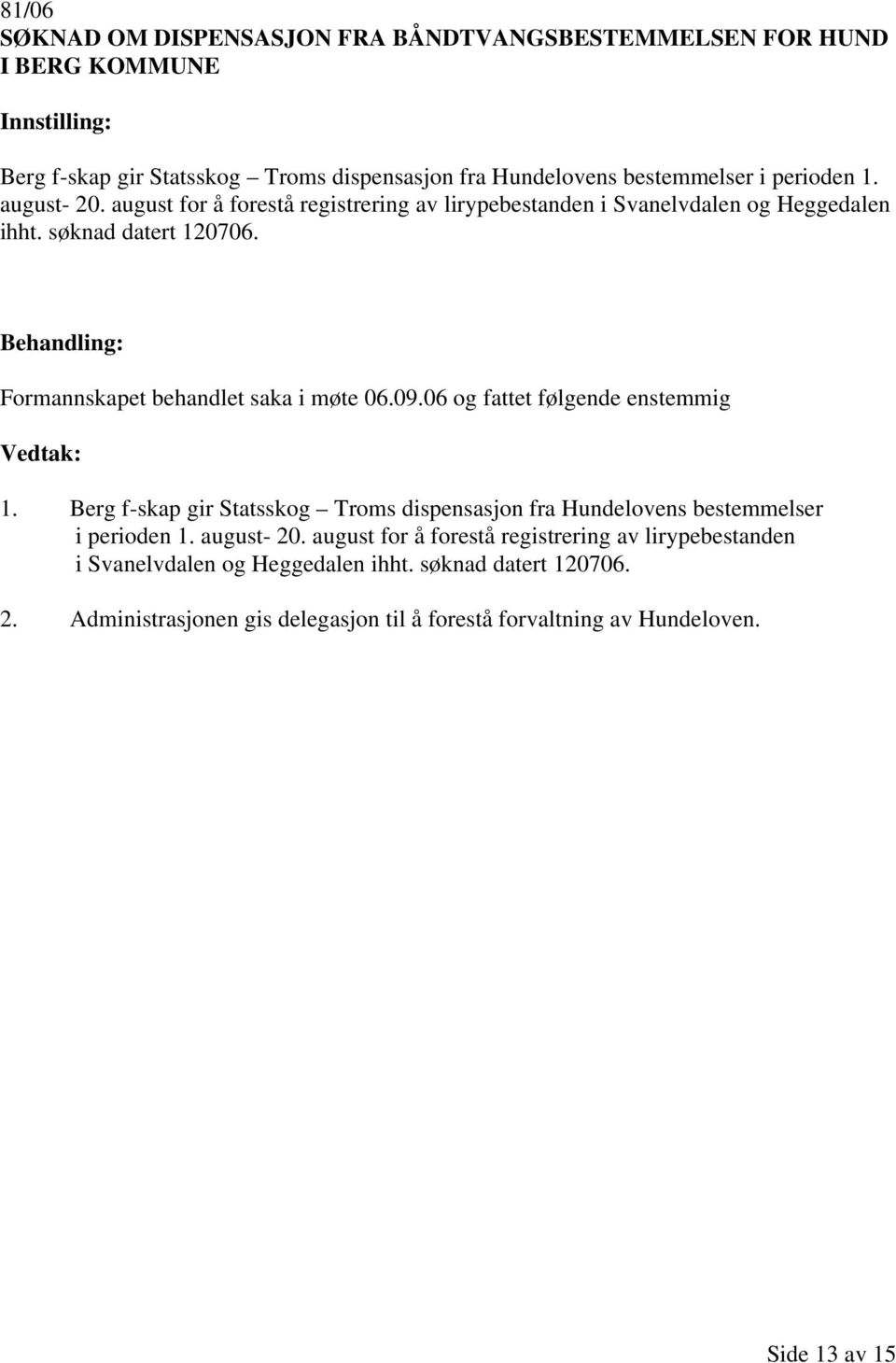 06 og fattet følgende enstemmig 1. Berg f-skap gir Statsskog Troms dispensasjon fra Hundelovens bestemmelser i perioden 1. august- 20.