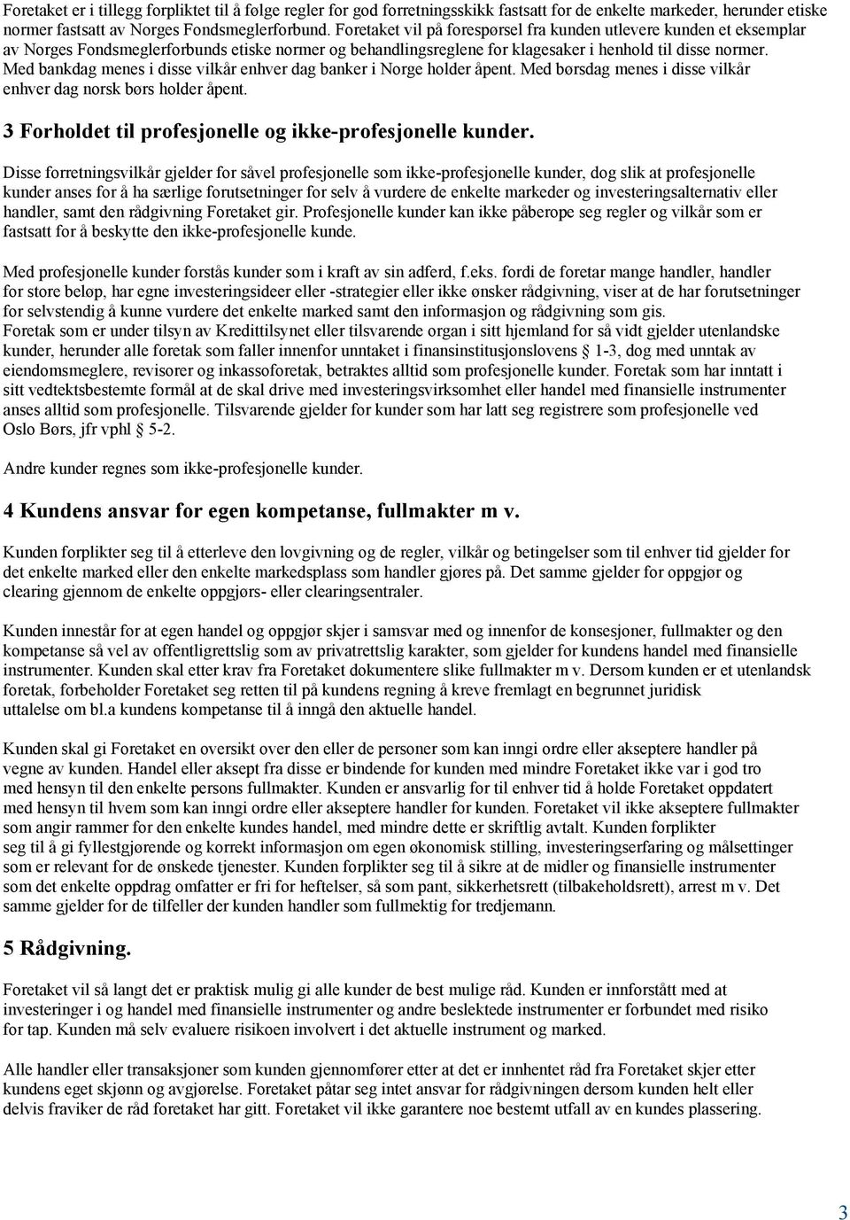 Med bankdag menes i disse vilkår enhver dag banker i Norge holder åpent. Med børsdag menes i disse vilkår enhver dag norsk børs holder åpent.