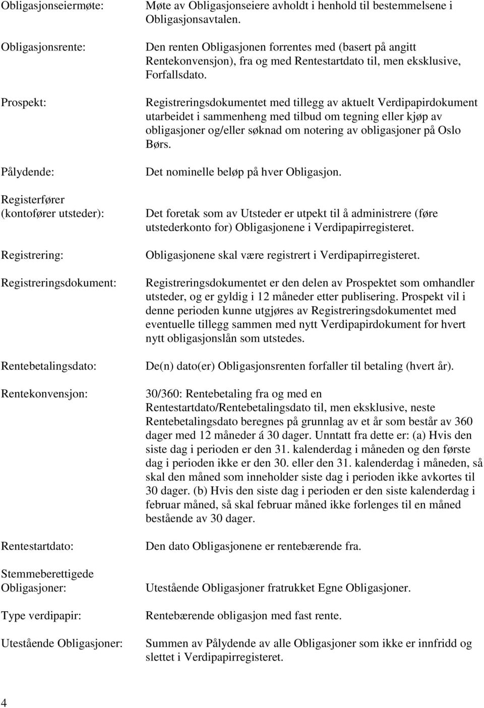 Den renten Obligasjonen forrentes med (basert på angitt Rentekonvensjon), fra og med Rentestartdato til, men eksklusive, Forfallsdato.