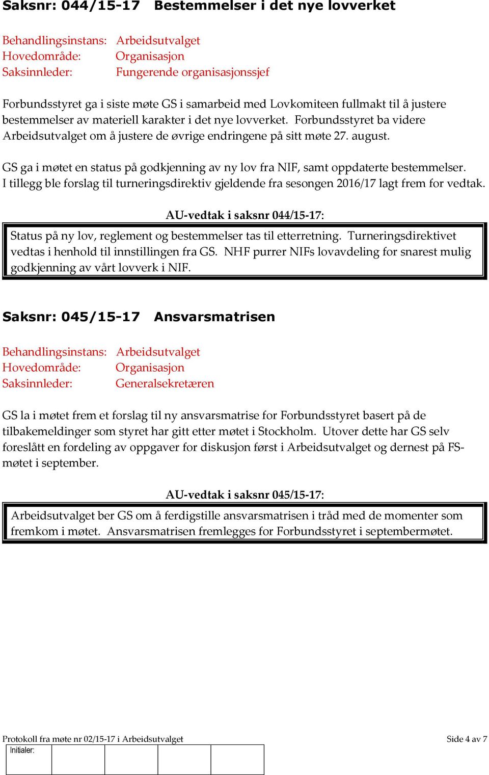 GS ga i møtet en status på godkjenning av ny lov fra NIF, samt oppdaterte bestemmelser. I tillegg ble forslag til turneringsdirektiv gjeldende fra sesongen 2016/17 lagt frem for vedtak.