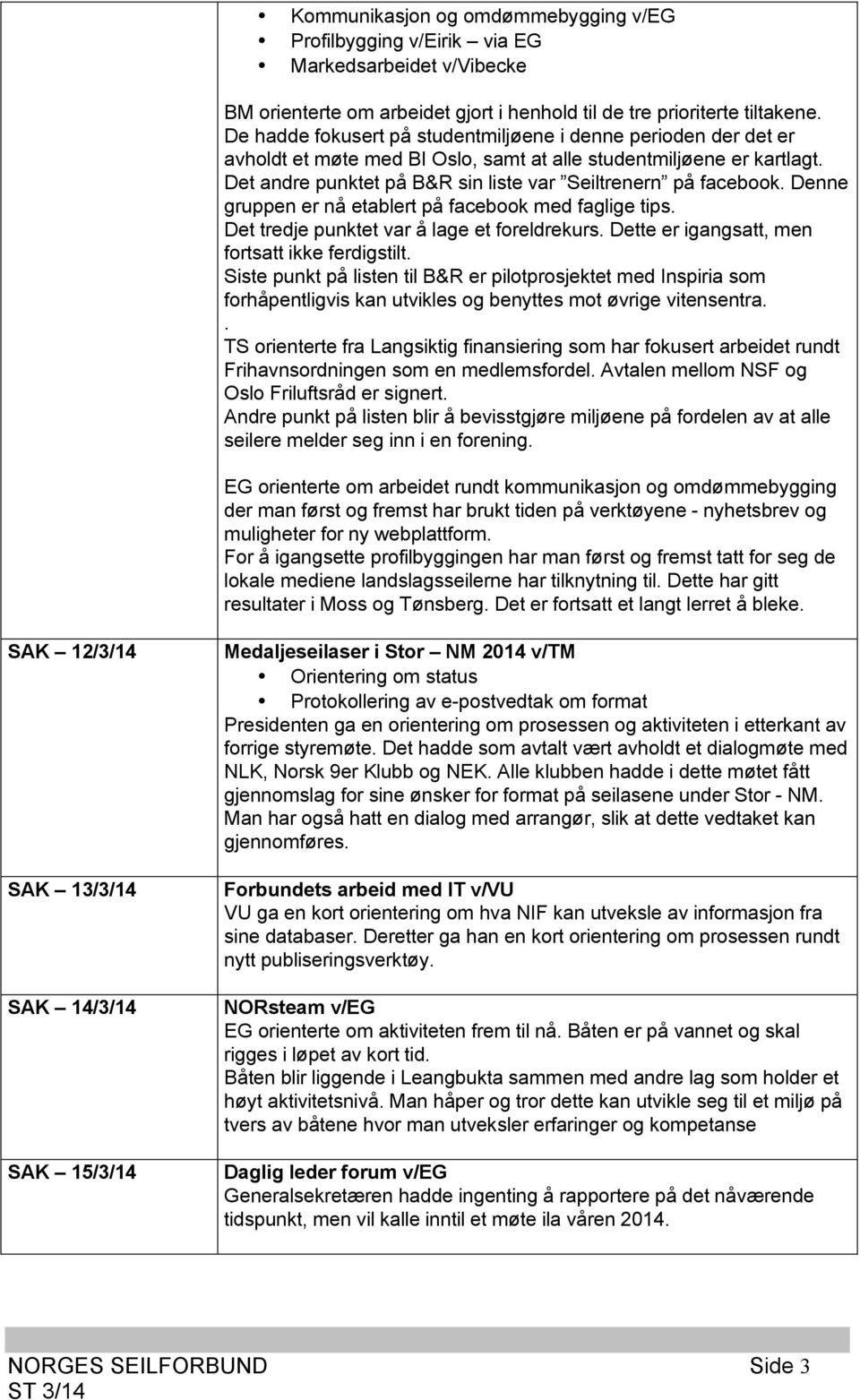 Denne gruppen er nå etablert på facebook med faglige tips. Det tredje punktet var å lage et foreldrekurs. Dette er igangsatt, men fortsatt ikke ferdigstilt.