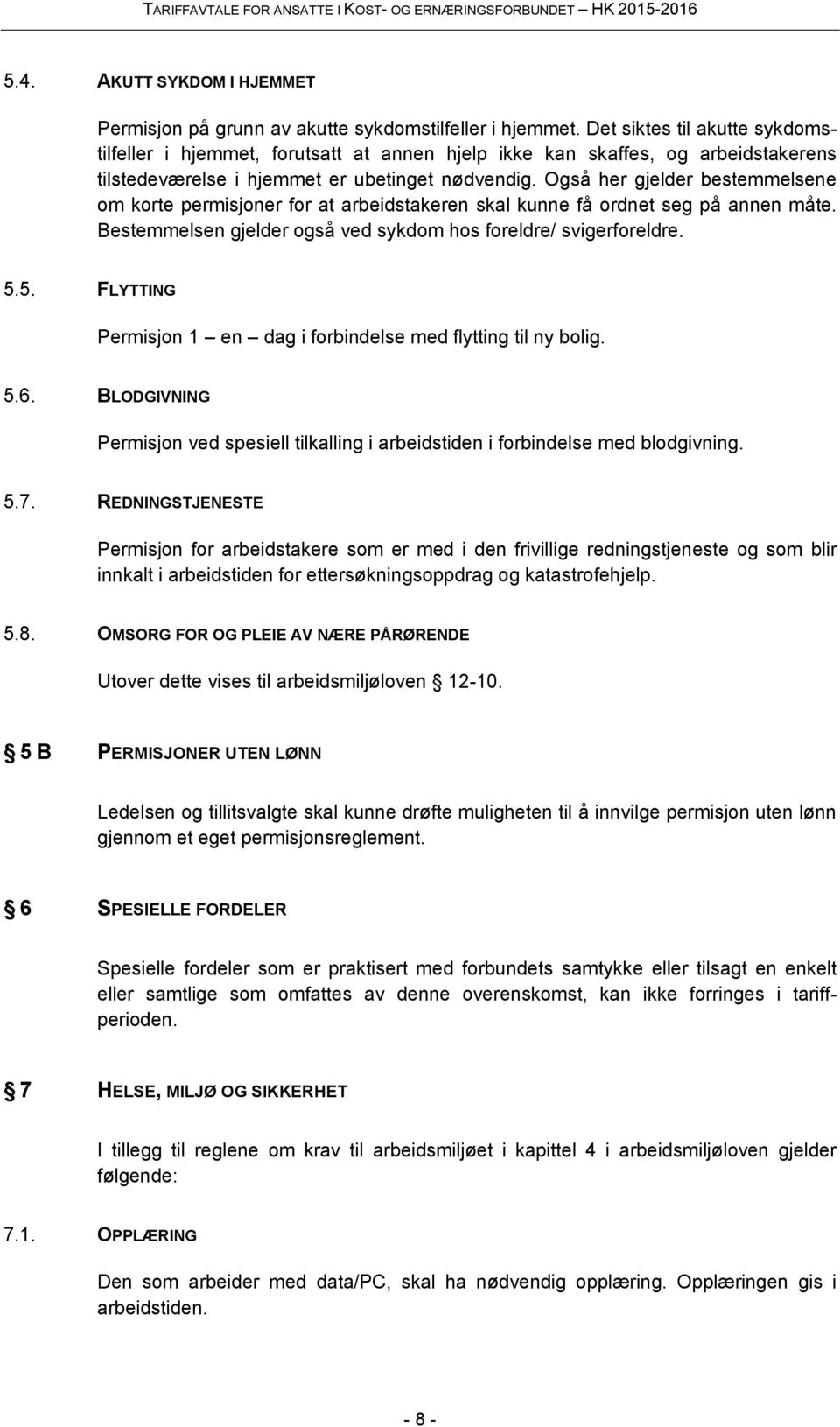 Også her gjelder bestemmelsene om korte permisjoner for at arbeidstakeren skal kunne få ordnet seg på annen måte. Bestemmelsen gjelder også ved sykdom hos foreldre/ svigerforeldre. 5.