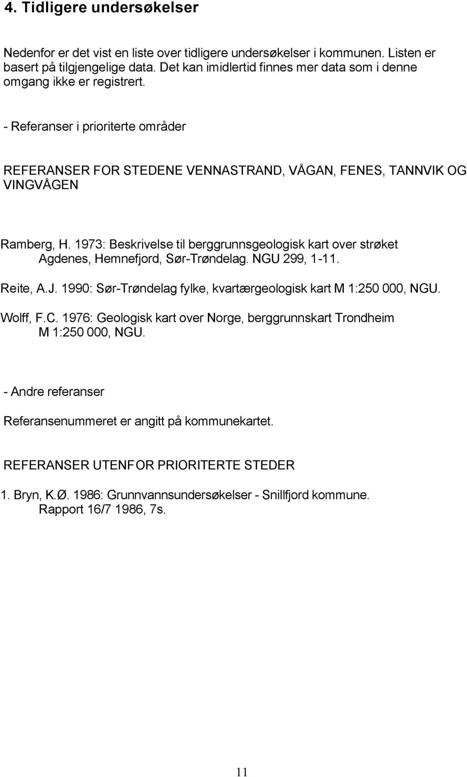 1973: Beskrivelse til berggrunnsgeologisk kart over strøket Agdenes, Hemnefjord, Sør-Trøndelag. NGU 299, 1-11. Reite, A.J. 1990: Sør-Trøndelag fylke, kvartærgeologisk kart M 1:250 000, NGU. Wolff, F.