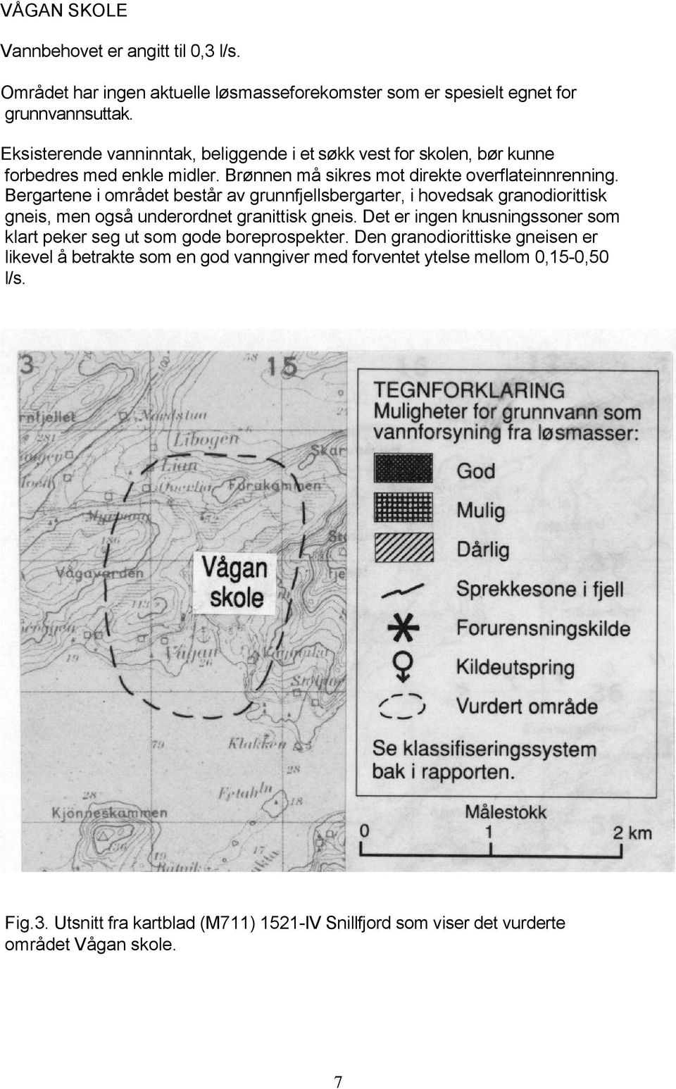 Bergartene i området består av grunnfjellsbergarter, i hovedsak granodiorittisk gneis, men også underordnet granittisk gneis.